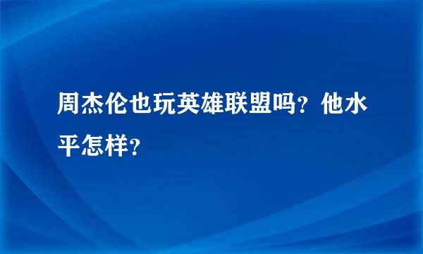 周杰伦也玩英雄联盟吗？他水平怎样？