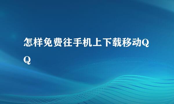 怎样免费往手机上下载移动QQ