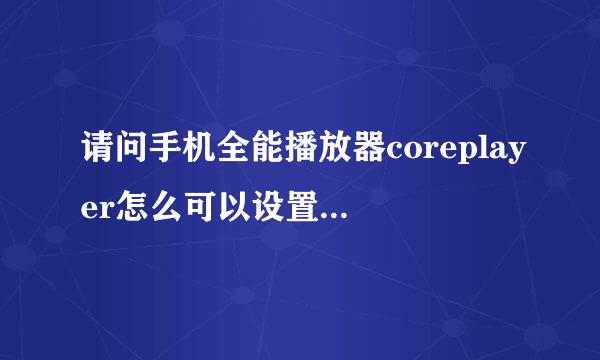 请问手机全能播放器coreplayer怎么可以设置打开软件就原来所播放视频的进度