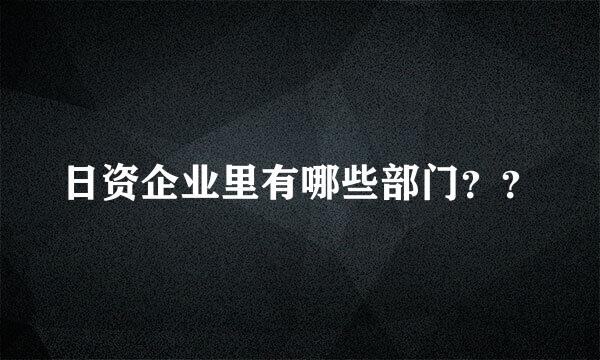 日资企业里有哪些部门？？