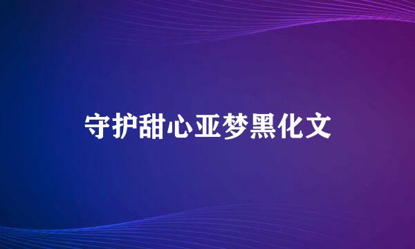 守护甜心亚梦黑化文