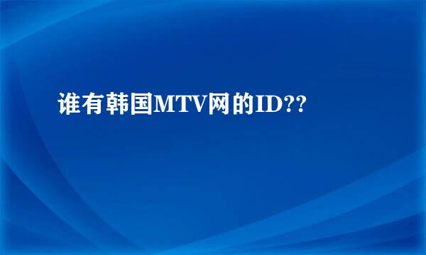 谁有韩国MTV网的ID??