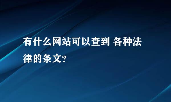 有什么网站可以查到 各种法律的条文？