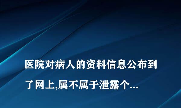 
医院对病人的资料信息公布到了网上,属不属于泄露个人信息
