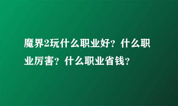 魔界2玩什么职业好？什么职业厉害？什么职业省钱？