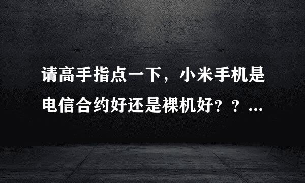 请高手指点一下，小米手机是电信合约好还是裸机好？？ 谢谢！~~