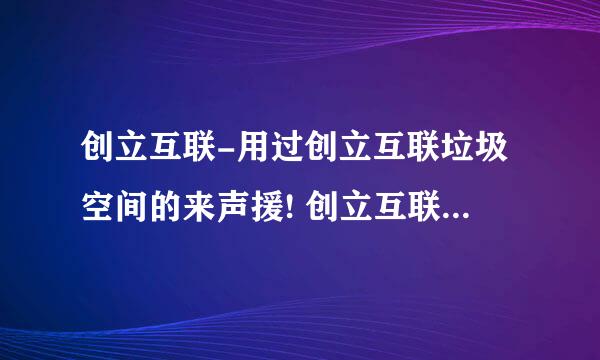 创立互联-用过创立互联垃圾空间的来声援! 创立互联骗子!备案通不过找客户的原因.多说几句就删除你空间