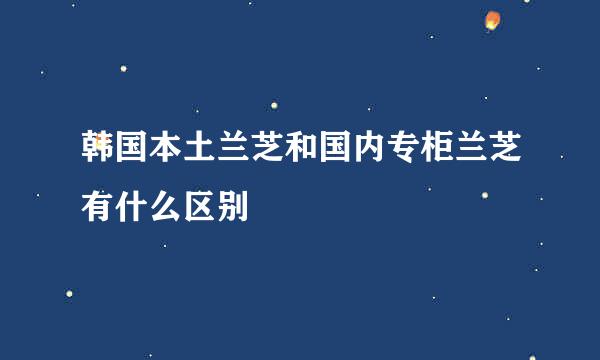 韩国本土兰芝和国内专柜兰芝有什么区别