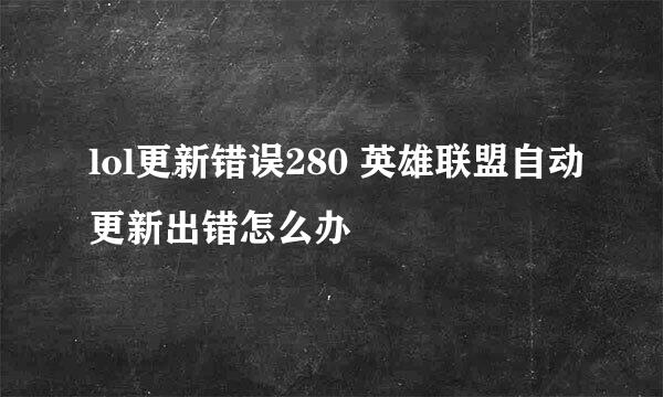 lol更新错误280 英雄联盟自动更新出错怎么办