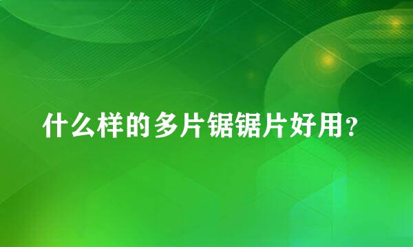 什么样的多片锯锯片好用？