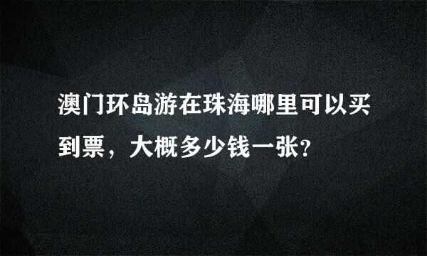 澳门环岛游在珠海哪里可以买到票，大概多少钱一张？