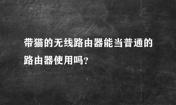 带猫的无线路由器能当普通的路由器使用吗？