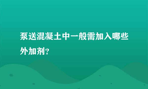 泵送混凝土中一般需加入哪些外加剂？