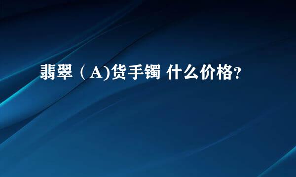 翡翠（A)货手镯 什么价格？