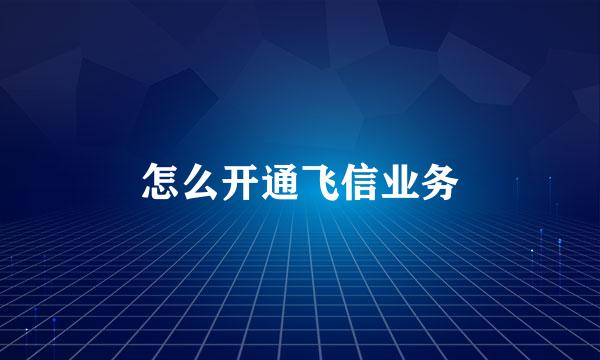 怎么开通飞信业务