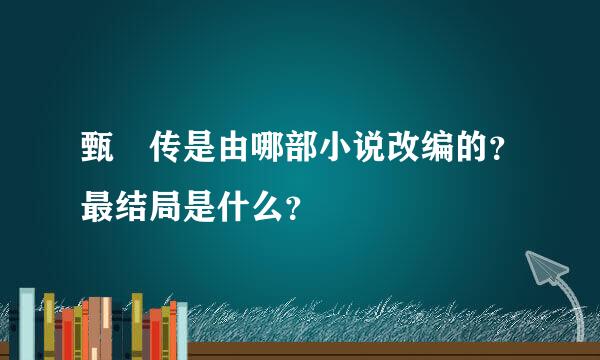 甄嬛传是由哪部小说改编的？最结局是什么？