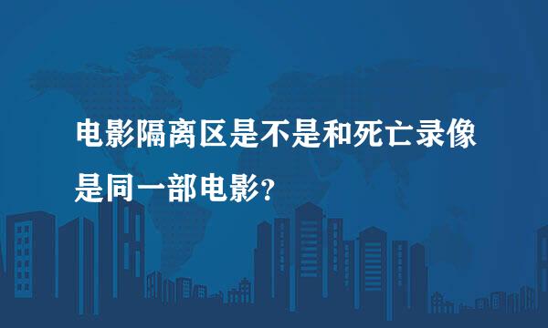 电影隔离区是不是和死亡录像是同一部电影？