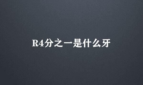 R4分之一是什么牙