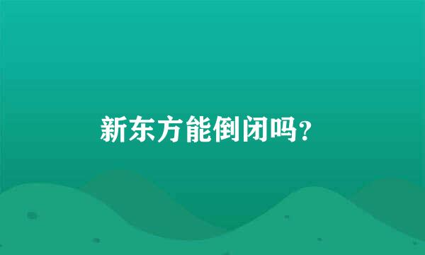 新东方能倒闭吗？