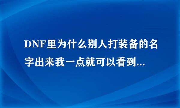 DNF里为什么别人打装备的名字出来我一点就可以看到熟悉、我打名字出来却不可以？