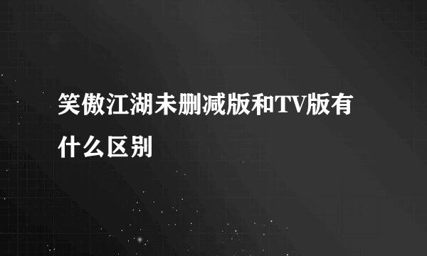 笑傲江湖未删减版和TV版有什么区别