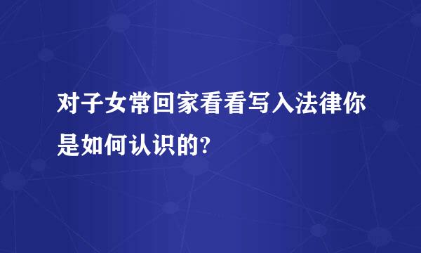 对子女常回家看看写入法律你是如何认识的?