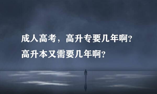 成人高考，高升专要几年啊？高升本又需要几年啊？