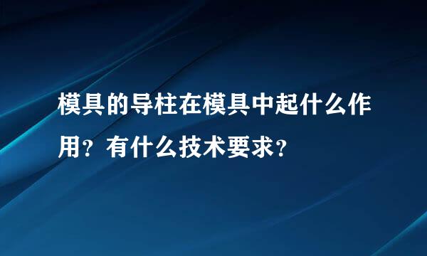 模具的导柱在模具中起什么作用？有什么技术要求？