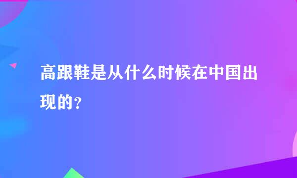 高跟鞋是从什么时候在中国出现的？