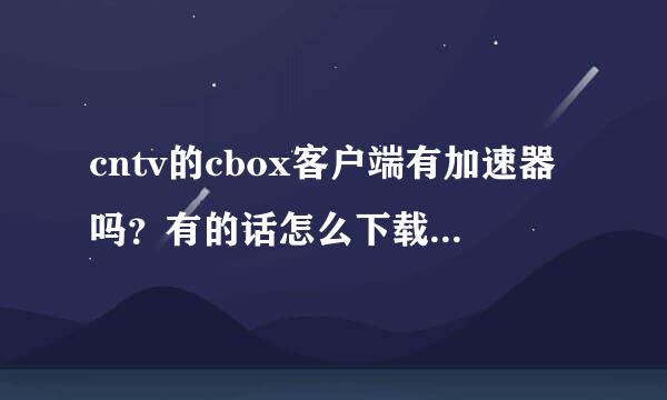 cntv的cbox客户端有加速器吗？有的话怎么下载？不要网页加速器！