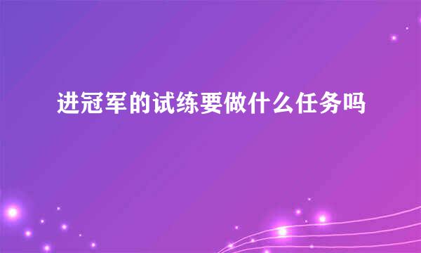 进冠军的试练要做什么任务吗