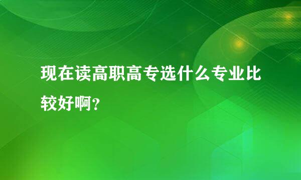 现在读高职高专选什么专业比较好啊？