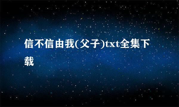 信不信由我(父子)txt全集下载