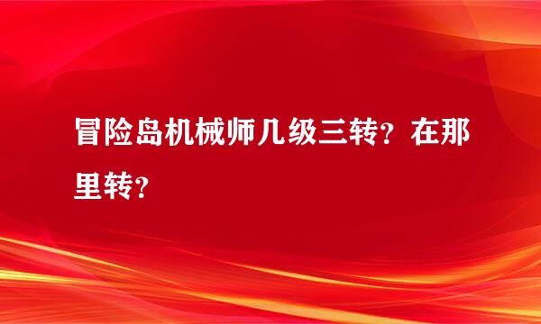 冒险岛机械师几级三转？在那里转？