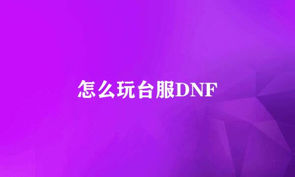 怎么玩台服DNF