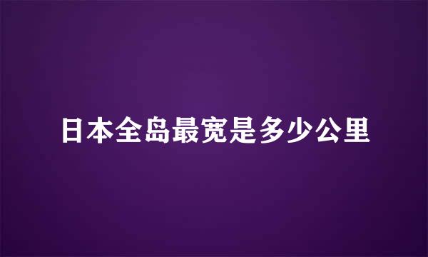 日本全岛最宽是多少公里