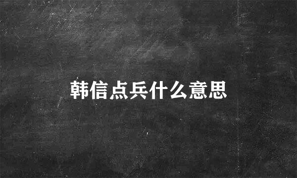 韩信点兵什么意思