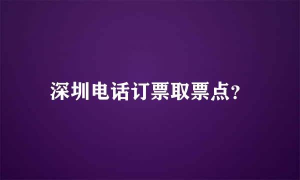 深圳电话订票取票点？