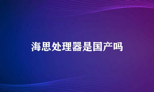 海思处理器是国产吗