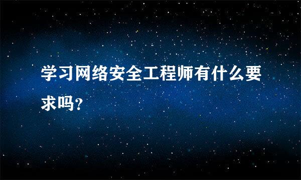 学习网络安全工程师有什么要求吗？