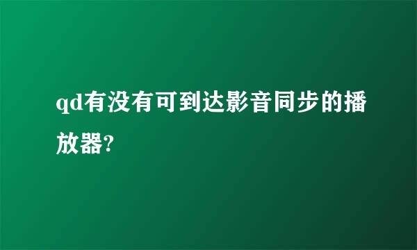 qd有没有可到达影音同步的播放器?