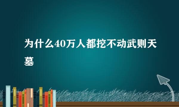 为什么40万人都挖不动武则天墓