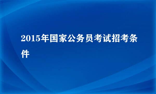 2015年国家公务员考试招考条件