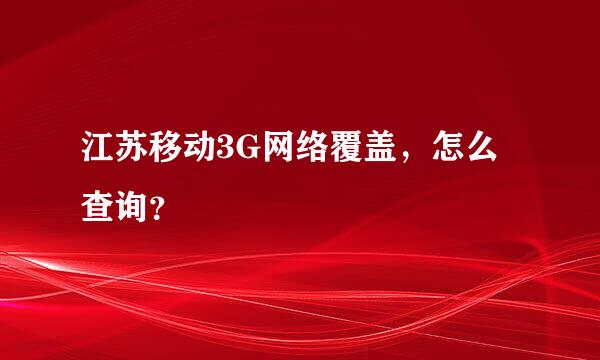 江苏移动3G网络覆盖，怎么查询？