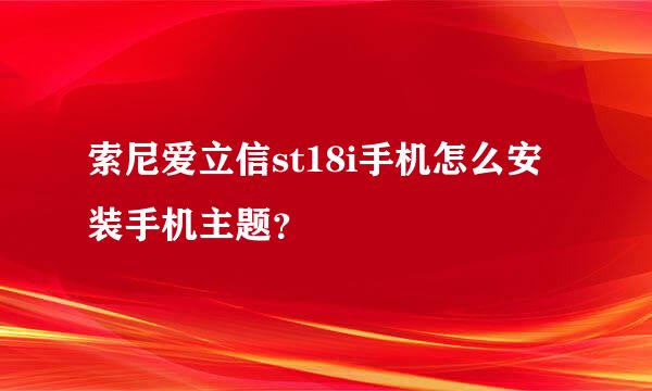 索尼爱立信st18i手机怎么安装手机主题？