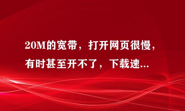 20M的宽带，打开网页很慢，有时甚至开不了，下载速度没问题的，，这是什么问题呢？