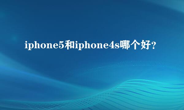 iphone5和iphone4s哪个好？