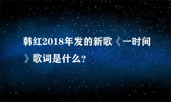 韩红2018年发的新歌《一时间》歌词是什么？