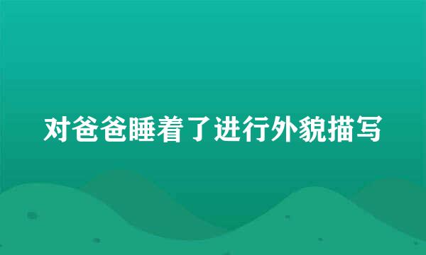 对爸爸睡着了进行外貌描写