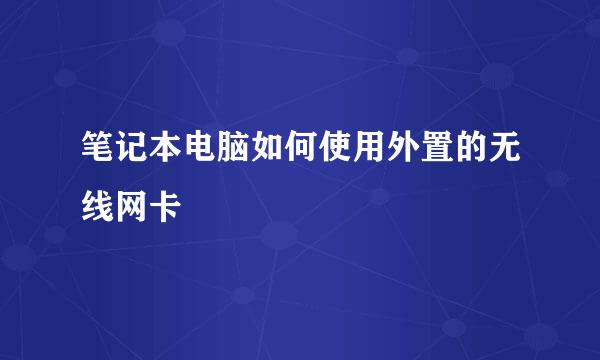 笔记本电脑如何使用外置的无线网卡